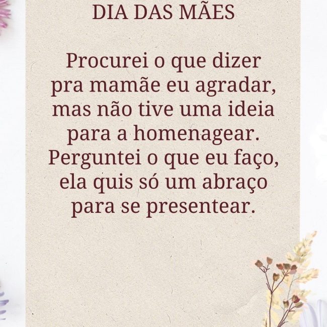 ⁠DIA DAS MÃES Procurei o que dizer pra mamãe eu agradar, mas não tive uma ideia para a homenagear. Perguntei o que eu faço, ela quis só um abraço para se presentear.