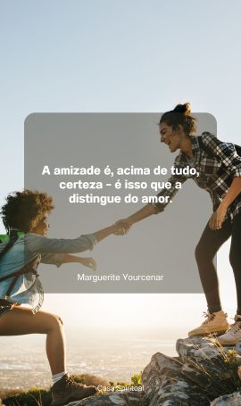 A amizade é, acima de tudo, certeza – é isso que a distingue do amor.