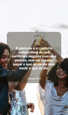 A amizade é o conforto indescritível de nos sentirmos seguros com uma pessoa, sem ser preciso pesar o que se pensa nem medir o que se diz.