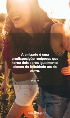 A amizade é uma predisposição recíproca que torna dois seres igualmente ciosos da felicidade um do outro.