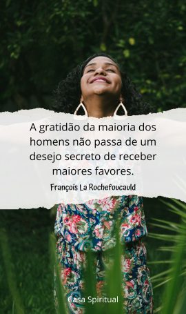 A gratidão da maioria dos homens não passa de um desejo secreto de receber maiores favores.