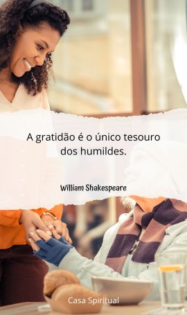 A gratidão é o único tesouro dos humildes.