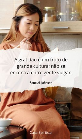 A gratidão é um fruto de grande cultura; não se encontra entre gente vulgar.