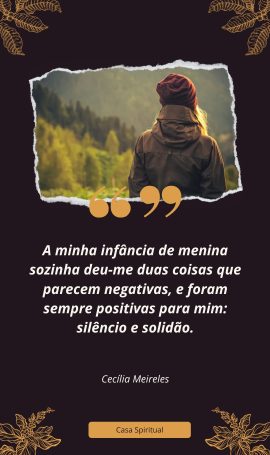 A minha infância de menina sozinha deu-me duas coisas que parecem negativas, e foram sempre positivas para mim: silêncio e solidão.