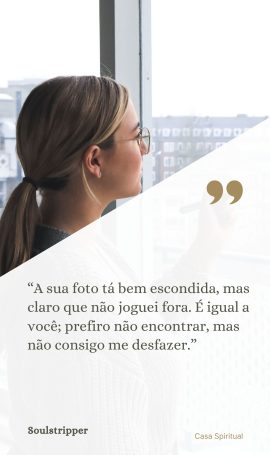 “A sua foto tá bem escondida, mas claro que não joguei fora. É igual a você; prefiro não encontrar, mas não consigo me desfazer.”