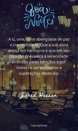 A ti, uma noite abençoada de paz e tranquilidade. Que a sua alma esteja em harmonia e que em seu coração prevaleça a serenidade. Gratidão pelas bênçãos e por todos os aprendizados e superações deste dia.