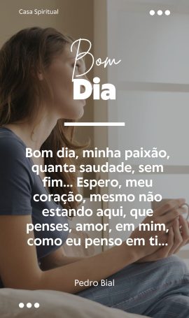 Bom dia, minha paixão, quanta saudade, sem fim… Espero, meu coração, mesmo não estando aqui, que penses, amor, em mim, como eu penso em ti...