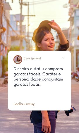 Dinheiro e status compram garotas fáceis. Caráter e personalidade conquistam garotas fodas.