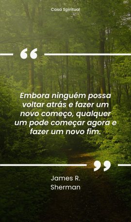 Embora ninguém possa voltar atrás e fazer um novo começo, qualquer um pode começar agora e fazer um novo fim.