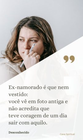 Ex-namorado é que nem vestido: você vê em foto antiga e não acredita que teve coragem de um dia sair com aquilo.