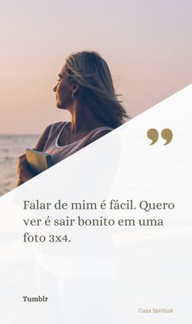 Falar de mim é fácil. Quero ver é sair bonito em uma foto 3x4.