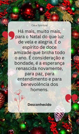 Há mais, muito mais, para o Natal do que luz de vela e alegria. É o espírito de doce amizade que brilha todo o ano. É consideração e bondade, é a esperança renascida novamente, para paz, para entendimento e para benevolência dos homens.