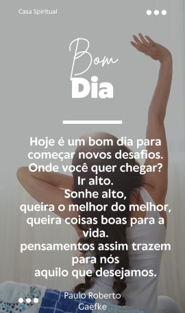 Hoje é um bom dia para começar novos desafios. Onde você quer chegar? Ir alto. Sonhe alto, queira o melhor do melhor, queira coisas boas para a vida. pensamentos assim trazem para nós aquilo que desejamos.