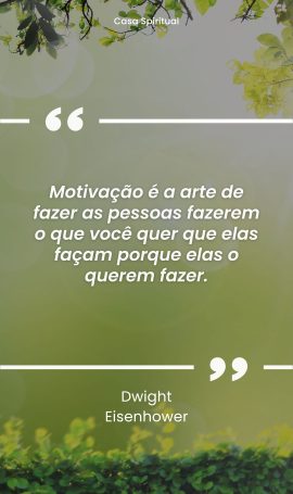 Motivação é a arte de fazer as pessoas fazerem o que você quer que elas façam porque elas o querem fazer.