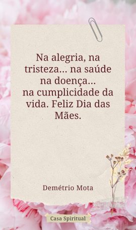 Na alegria, na tristeza... na saúde na doença... na cumplicidade da vida. Feliz Dia das Mães.