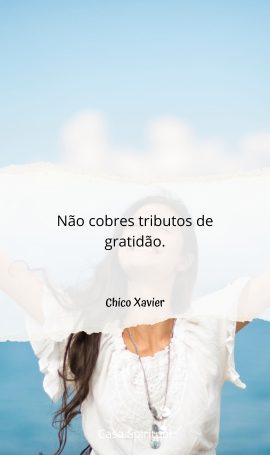 Não cobres tributos de gratidão.