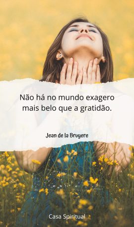 Não há no mundo exagero mais belo que a gratidão.