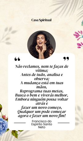 Não reclames, nem te faças de vítima; Antes de tudo, analisa e observa; A mudança está em tuas mãos, Reprograma tuas metas, Busca o bem e viverás melhor, Embora ninguém possa voltar atrás e fazer um novo começo, Qualquer um pode começar agora e fazer um novo fim!