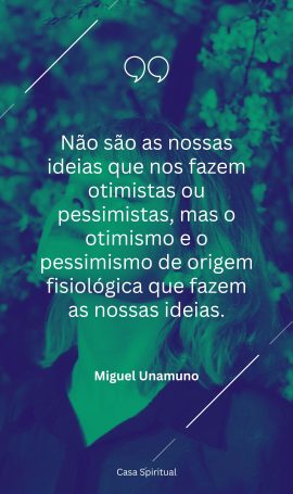 Não são as nossas ideias que nos fazem otimistas ou pessimistas, mas o otimismo e o pessimismo de origem fisiológica que fazem as nossas ideias.