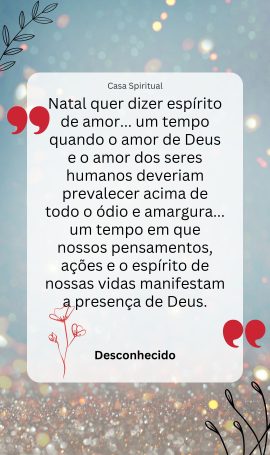 Natal quer dizer espírito de amor... um tempo quando o amor de Deus e o amor dos seres humanos deveriam prevalecer acima de todo o ódio e amargura... um tempo em que nossos pensamentos, ações e o espírito de nossas vidas manifestam a presença de Deus.