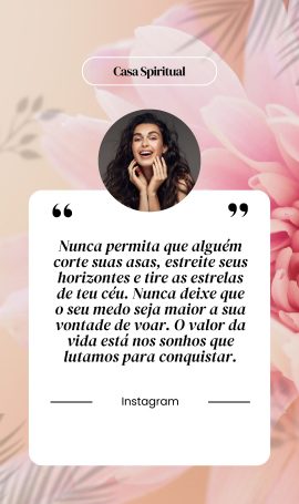 Nunca permita que alguém corte suas asas, estreite seus horizontes e tire as estrelas de teu céu. Nunca deixe que o seu medo seja maior a sua vontade de voar. O valor da vida está nos sonhos que lutamos para conquistar.