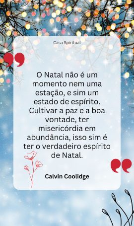 O Natal não é um momento nem uma estação, e sim um estado de espírito. Cultivar a paz e a boa vontade, ter misericórdia em abundância, isso sim é ter o verdadeiro espírito de Natal.