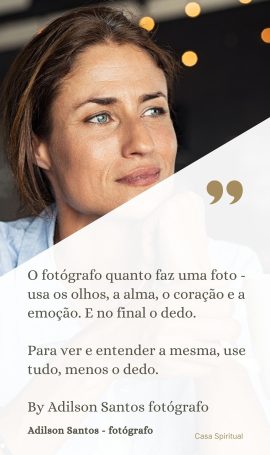 O fotógrafo quanto faz uma foto - usa os olhos, a alma, o coração e a emoção. E no final o dedo. Para ver e entender a mesma, use tudo, menos o dedo. By Adilson Santos fotógrafo