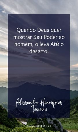 Quando Deus quer mostrar Seu Poder ao homem, o leva Até o deserto.