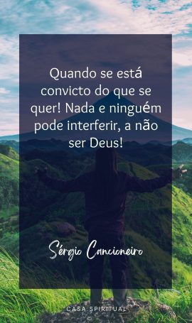 Quando se está convicto do que se quer! Nada e ninguém pode interferir, a não ser Deus!