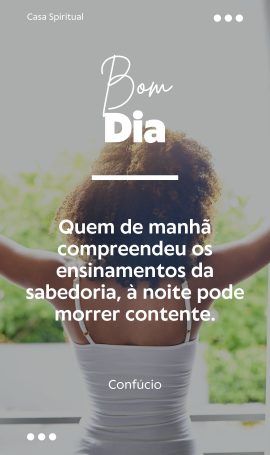 Quem de manhã compreendeu os ensinamentos da sabedoria, à noite pode morrer contente.