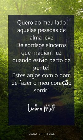 Quero ao meu lado aquelas pessoas de alma leve De sorrisos sinceros que irradiam luz quando estão perto da gente! Estes anjos com o dom de fazer o meu coração sorrir!