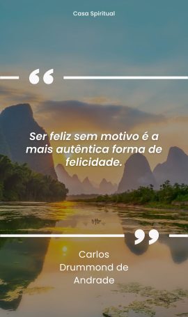 Ser feliz sem motivo é a mais autêntica forma de felicidade.