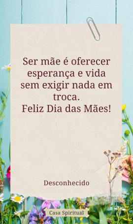 Ser mãe é oferecer esperança e vida sem exigir nada em troca. Feliz Dia das Mães!