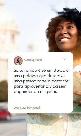 Solteira não é só um status, é uma palavra que descreve uma pessoa forte o bastante para aproveitar a vida sem depender de ninguém.