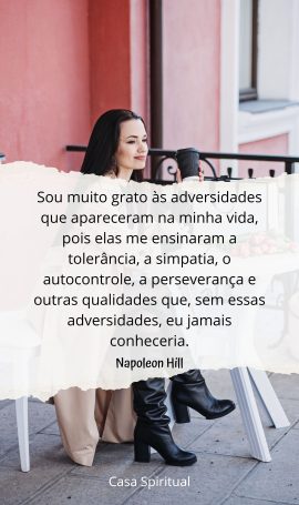 Sou muito grato às adversidades que apareceram na minha vida, pois elas me ensinaram a tolerância, a simpatia, o autocontrole, a perseverança e outras qualidades que, sem essas adversidades, eu jamais conheceria.