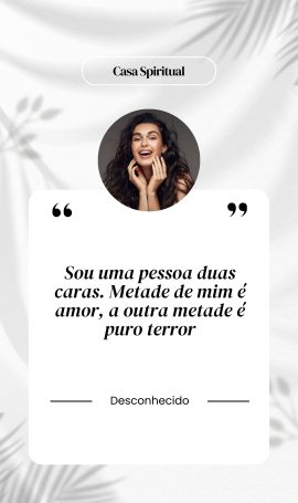 Sou uma pessoa duas caras. Metade de mim é amor, a outra metade é puro terror