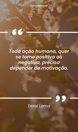 Toda ação humana, quer se torne positiva ou negativa, precisa depender de motivação.