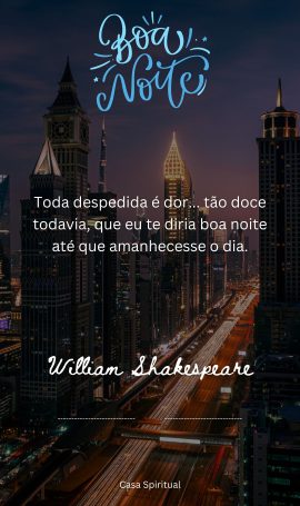 Toda despedida é dor... tão doce todavia, que eu te diria boa noite até que amanhecesse o dia.