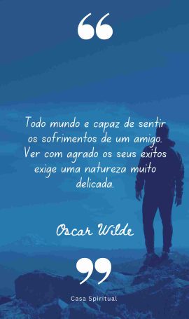 Todo mundo é capaz de sentir os sofrimentos de um amigo. Ver com agrado os seus êxitos exige uma natureza muito delicada.