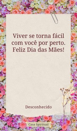 Viver se torna fácil com você por perto. Feliz Dia das Mães!